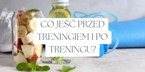 co jeść przed treningiem, co jeść po treningu?